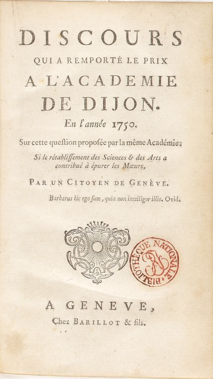 Jean-Jacques Rousseau, Discours qui a remporté le prix a l'academie de Dijon en l'année 1750 . Sur cette question proposée par la même académie : si le rétablissement des sciences & des arts a contribué à épurer les moeurs. Par un citoyen de Genève (Genève, chez Barillot & fils, 1750)